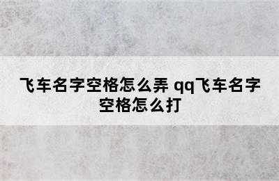 飞车名字空格怎么弄 qq飞车名字空格怎么打